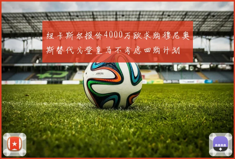 纽卡斯尔报价4000万欧求购穆尼奥斯替代戈登皇马不考虑回购计划